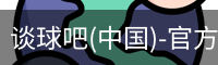 谈球吧(中国)-官方网站